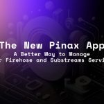 The new Pinax app A better wat to manage your Firehose and Substreams services