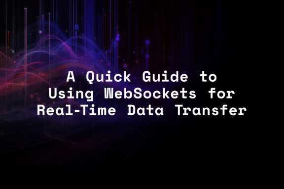 A quick guide to using websockets for real-time data transfer